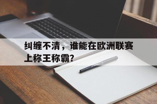 爱游戏官方登录入口-包含纠缠不清，谁能在欧洲联赛上称王称霸？的词条